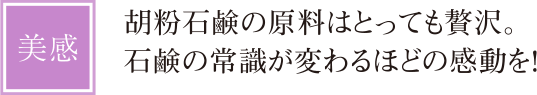 【美感】胡粉石鹸の原料はとっても贅沢。石鹸の常識が変わるほどの感動を！