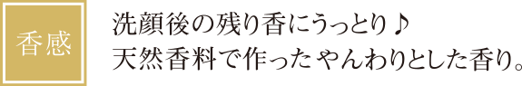 洗顔後の残り香にうっとり♪天然香料で作った「やんわり」とした香り。