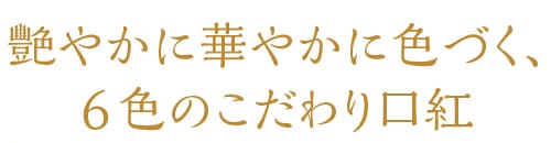 艷やかに華やかに色づく、こだわり口紅