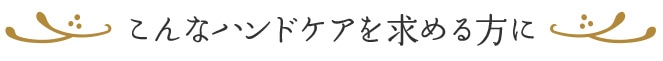 こんなハンドケアを求める方に