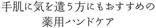 手肌に気を遣う方も安心の薬用ハンドケア