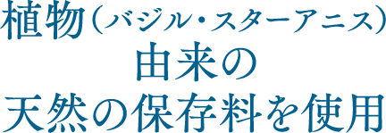 植物(バジル・スターアニス)由来の天然の保存料を使用